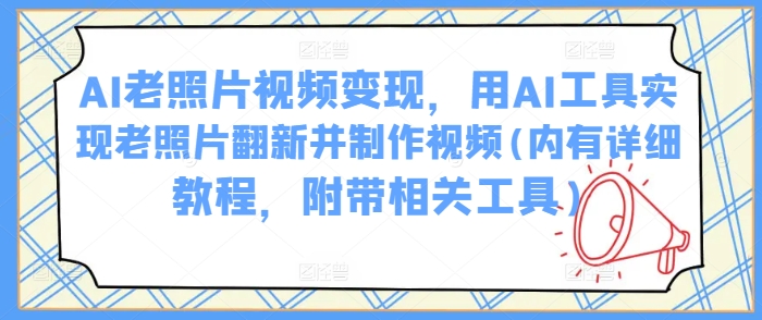 AI老照片视频变现，用AI工具实现老照片翻新并制作视频(内有详细教程，附带相关工具)-玖哥网创