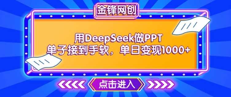 用DeepSeek做PPT单子接到手软，快速接单变现，单日变现1k-玖哥网创