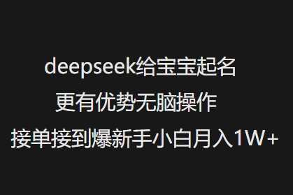 deepseek给宝宝起名更有优势无脑操作接单接到爆新手小白月入1W+-玖哥网创