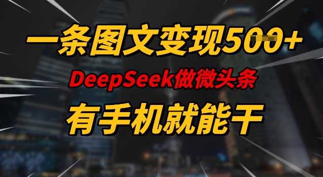 一条图文变现5张，DeeSeep微头条，有手机就能做-玖哥网创