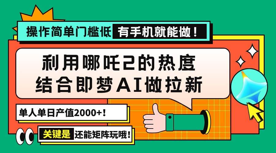 （14324期）用哪吒2热度结合即梦AI做拉新，单日产值2000+，操作简单门槛低，有手机…-玖哥网创