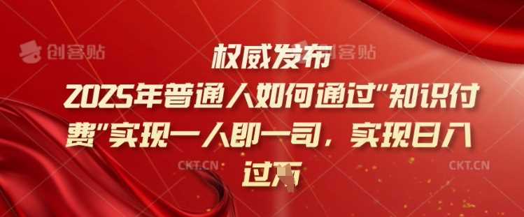 2025年普通人如何通过知识付费实现一人即一司，实现日入过千【揭秘】-玖哥网创