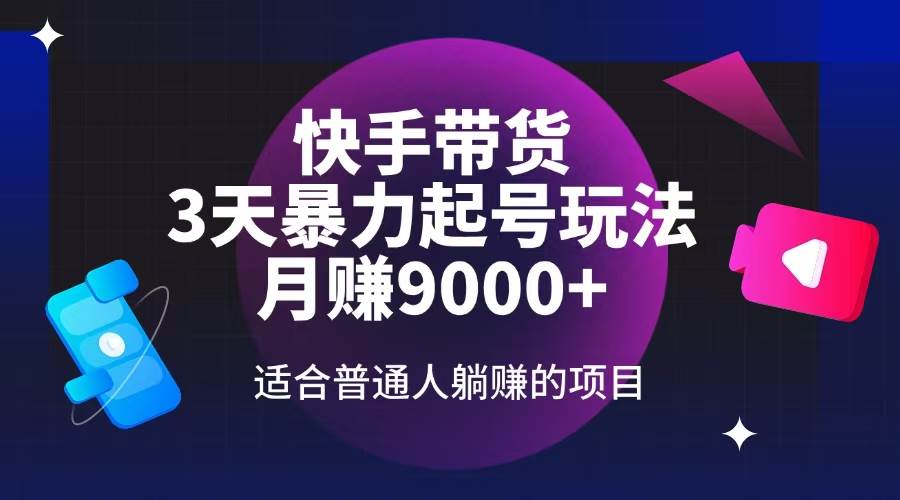 （14326期）快手带货，3天起号暴力玩法，月赚9000+，适合普通人躺赚的项目-玖哥网创