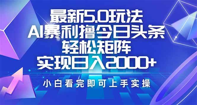 （14336期）今日头条最新5.0玩法，思路简单，复制粘贴，轻松实现矩阵日入2000+-玖哥网创