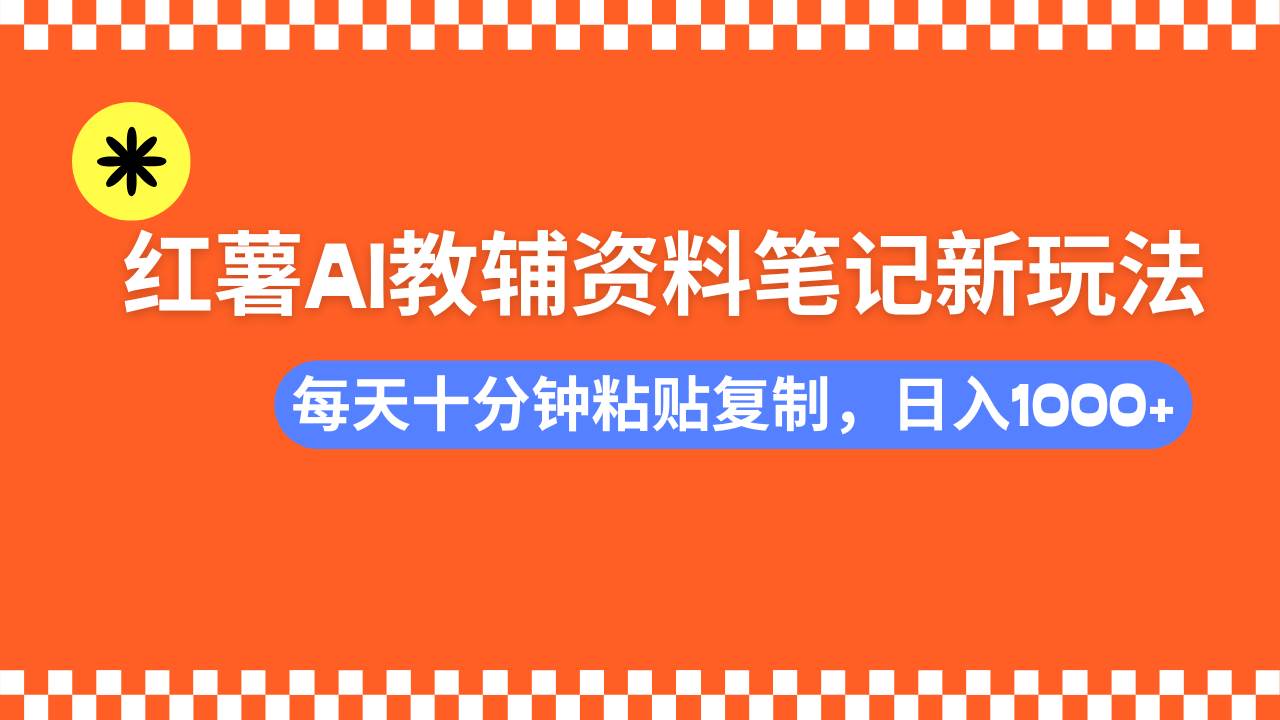 （14350期）小红书AI教辅资料笔记新玩法，0门槛，可批量可复制，一天十分钟发笔记…-玖哥网创