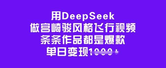 用DeepSeek做宫崎骏风格飞行视频，条条作品都是爆款，单日变现多张-玖哥网创