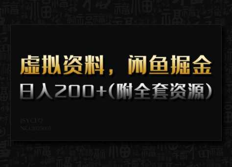 虚拟资料，闲鱼掘金，日入200+(详细教程+全套资源)-玖哥网创