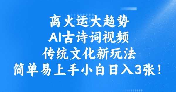 离火运大趋势，ai古诗词视频，传统文化新玩法，简单易上手小白日入3张-玖哥网创