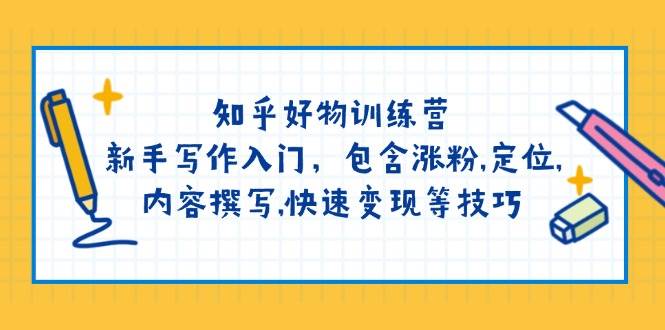 知乎好物训练营：新手写作入门，包含涨粉，定位，内容撰写，快速变现等技巧-玖哥网创