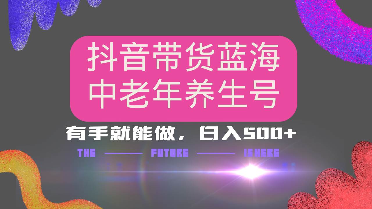 （14362期）抖音带货冷门赛道，用AI做中老年养生号，可矩阵放大，小白也能月入30000+-玖哥网创