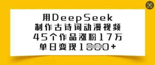 用DeepSeek制作古诗词动漫视频，45个作品涨粉17万，单日变现多张-玖哥网创