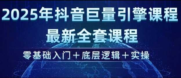 2025年抖音巨量引擎最新全套课程，零基础入门+底层逻辑+实操-玖哥网创