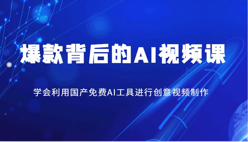 爆款背后的AI视频课，学会利用国产免费AI工具进行创意视频制作-玖哥网创
