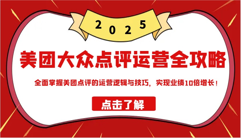美团大众点评运营全攻略2025，全面掌握美团点评的运营逻辑与技巧，实现业绩10倍增长！-玖哥网创