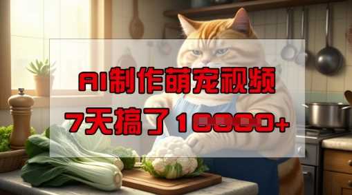 靠AI制作萌宠视频，操作简单门槛低，有手机就行，7天搞了1W-玖哥网创