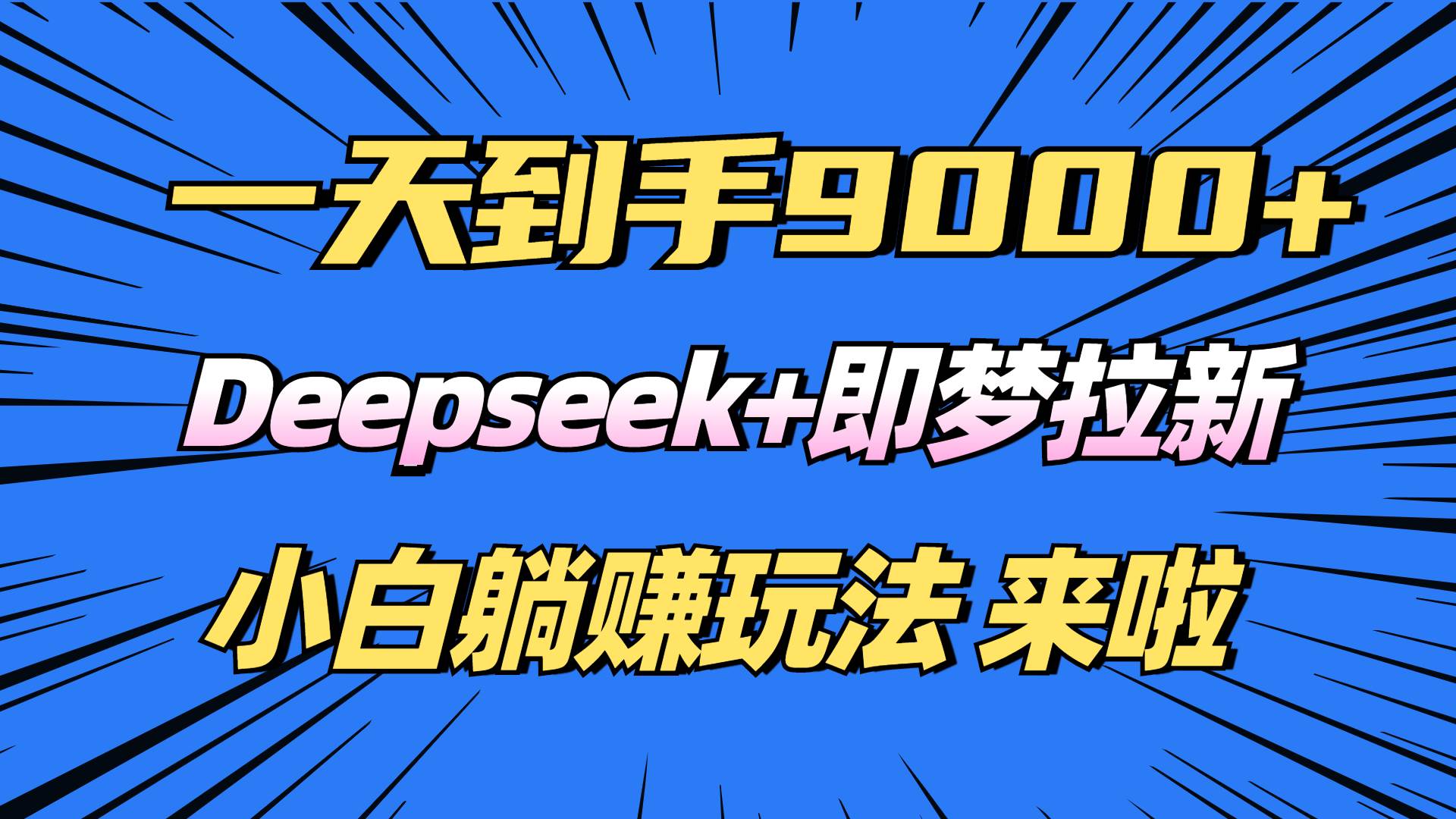 （14371期）日入9000+！Deepseek+即梦拉新，新手躺赚攻略来啦！-玖哥网创