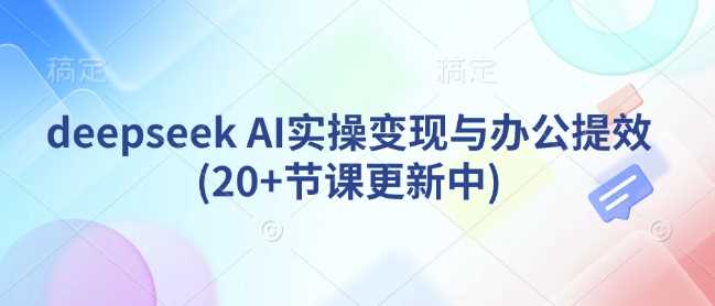deepseek AI实操变现与办公提效(20+节课更新中)-玖哥网创