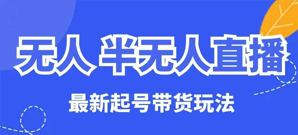 无人半无人直播最新起号带货玩法，全是干货（保姆级教程）-玖哥网创