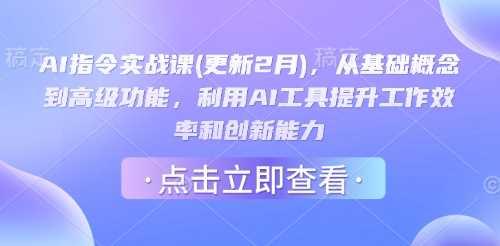 AI指令实战课(更新2月)，从基础概念到高级功能，利用AI工具提升工作效率和创新能力-玖哥网创