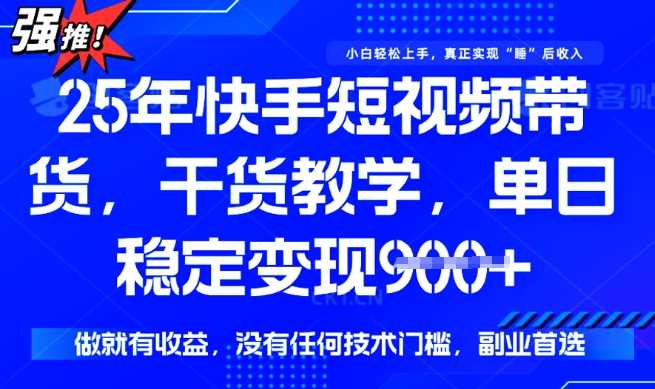 25年最新快手短视频带货，单日稳定变现900+，没有技术门槛，做就有收益【揭秘】-玖哥网创