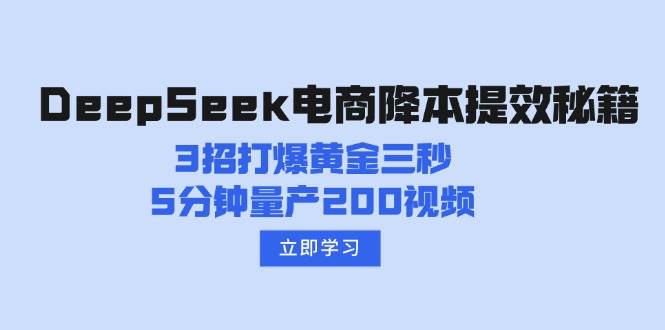DeepSeek电商降本提效秘籍：3招打爆黄金三秒，5分钟量产200视频-玖哥网创