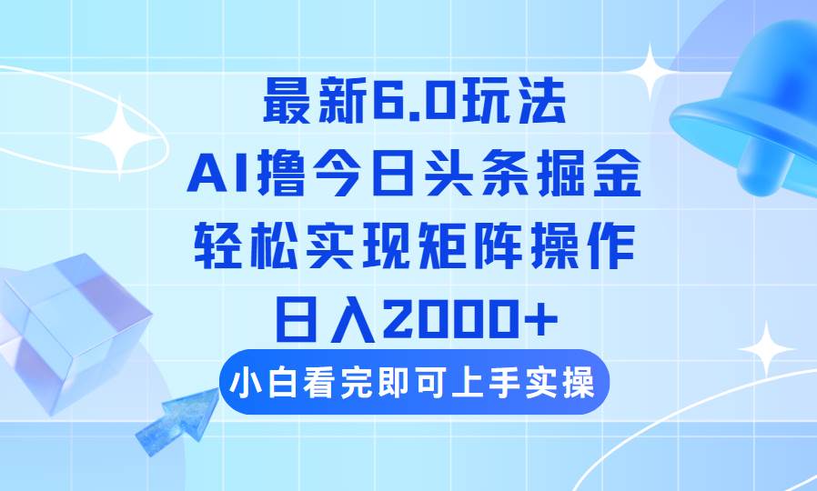 （14386期）今日头条最新6.0玩法，思路简单，复制粘贴，轻松实现矩阵日入2000+-玖哥网创