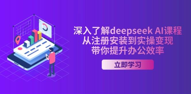 深入了解deepseek AI课程，从注册安装到实操变现，带你提升办公效率-玖哥网创