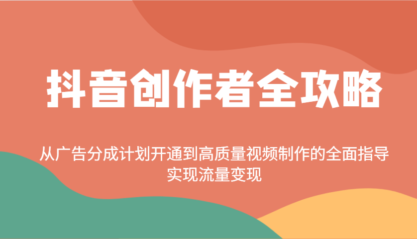 抖音创作者全攻略：从广告分成计划开通到高质量视频制作的全面指导，实现流量变现-玖哥网创