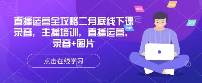 直播运营全攻略二月底线下课录音，主播培训，直播运营，录音+图片-玖哥网创