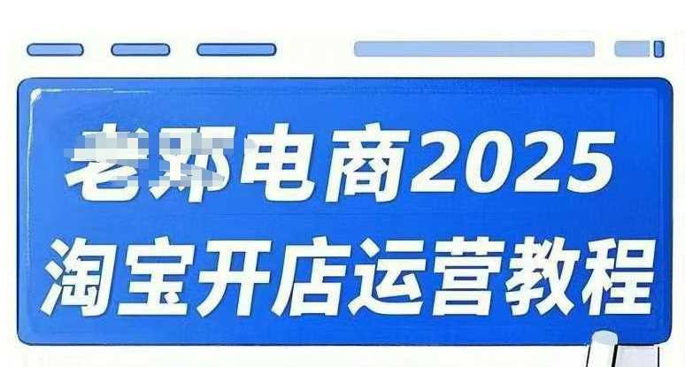 2025淘宝开店运营教程直通车，直通车，万相无界，网店注册经营推广培训视频课程-玖哥网创