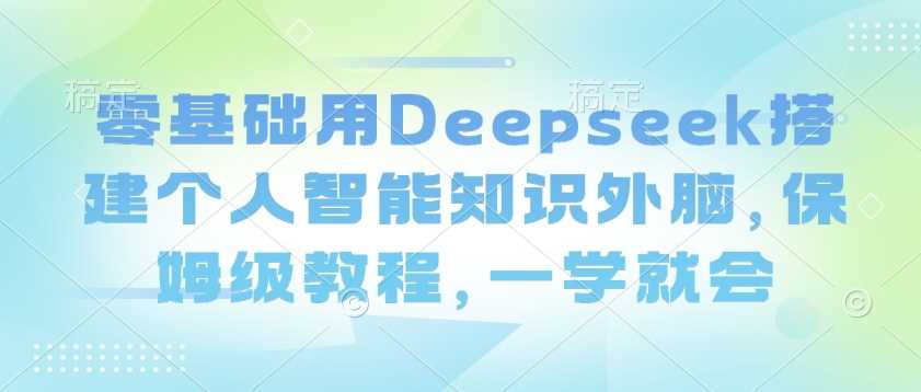 零基础用Deepseek搭建个人智能知识外脑，保姆级教程，一学就会-玖哥网创