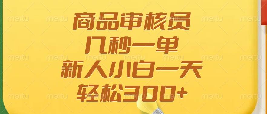 （14393期）商品审核员，几秒一单，多劳多得，新人小白一天轻松300+-玖哥网创