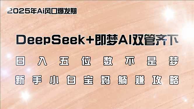 （14396期）日入五位数不是梦，DeepSeek+即梦AI双管齐下，新手小白宝妈躺赚攻略-玖哥网创