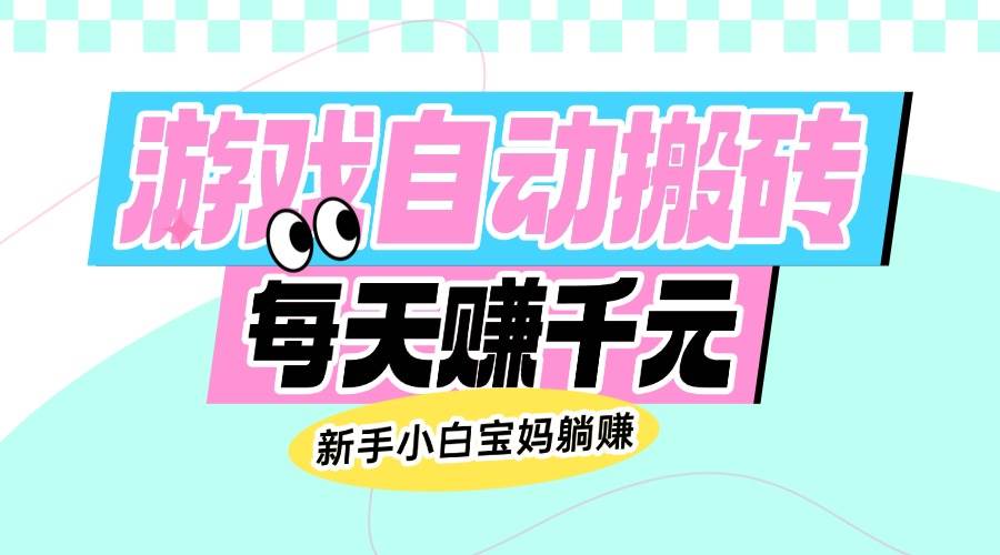 （14402期）老款游戏自动搬砖，每天赚千元，新手小白宝妈躺赚-玖哥网创