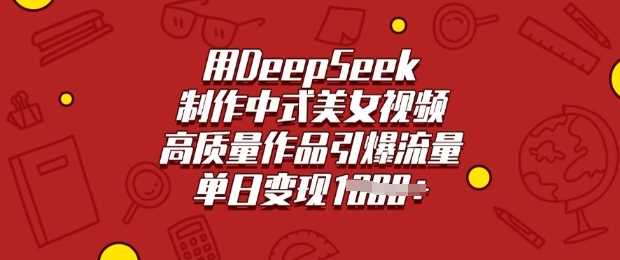 用DeepSeek制作中式美女视频，高质量作品引爆流量，单日变现多张-玖哥网创