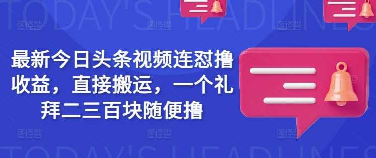 最新今日头条视频连怼撸收益，直接搬运，一个礼拜二三百块随便撸-玖哥网创