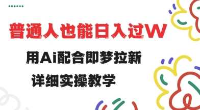 用ai配合即梦拉新，小白也能日入过w，详细实操教程【揭秘】-玖哥网创