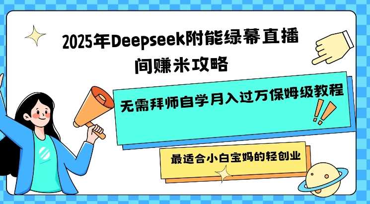 2025年Deepseek附能绿幕直播间挣米攻略无需拜师自学月入过W保姆级教程，最适合小白宝妈的轻创业-玖哥网创