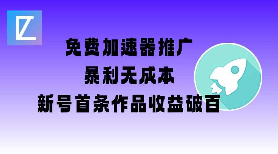 免费加速器推广项目_新号首条作品收益破百【图文+视频+2w字教程】-玖哥网创