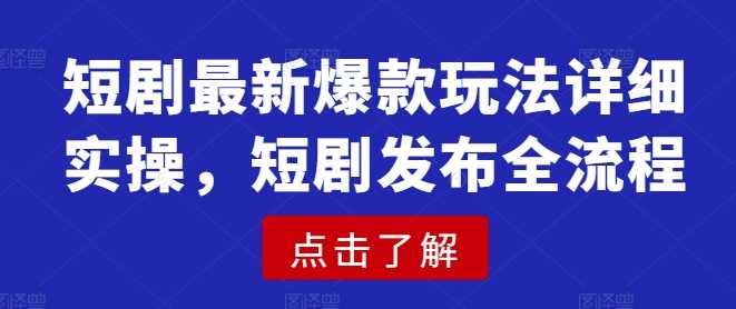 短剧最新爆款玩法详细实操，短剧发布全流程-玖哥网创