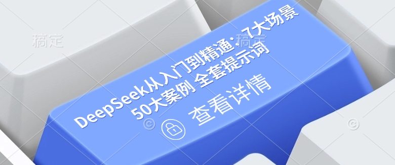 DeepSeek从入门到精通：7大场景 50大案例 全套提示词【文档】-玖哥网创