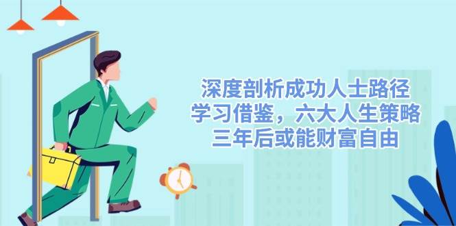 深度剖析成功人士路径，学习借鉴，六大人生策略，三年后或能财富自由-玖哥网创
