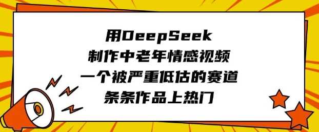 用DeepSeek制作中老年情感视频，一个被严重低估的赛道，条条作品上热门-玖哥网创