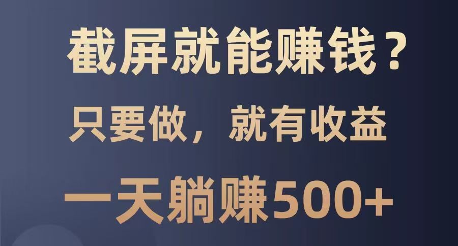截屏就能赚钱？0门槛，只要做，100%有收益的一个项目，一天躺赚500+-玖哥网创