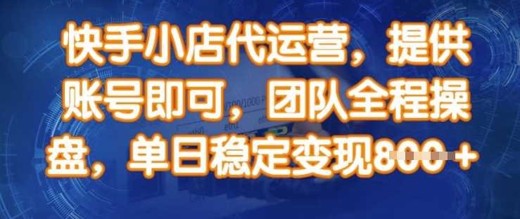 快手小店代运营，提供账号即可，团队全程操盘，单日稳定变现8张【揭秘】-玖哥网创
