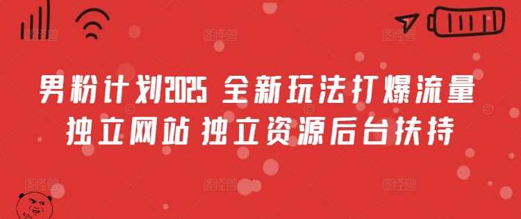 男粉计划2025  全新玩法打爆流量 独立网站 独立资源后台扶持【揭秘】-玖哥网创