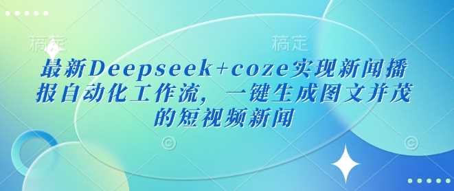 最新Deepseek+coze实现新闻播报自动化工作流，一键生成图文并茂的短视频新闻-玖哥网创