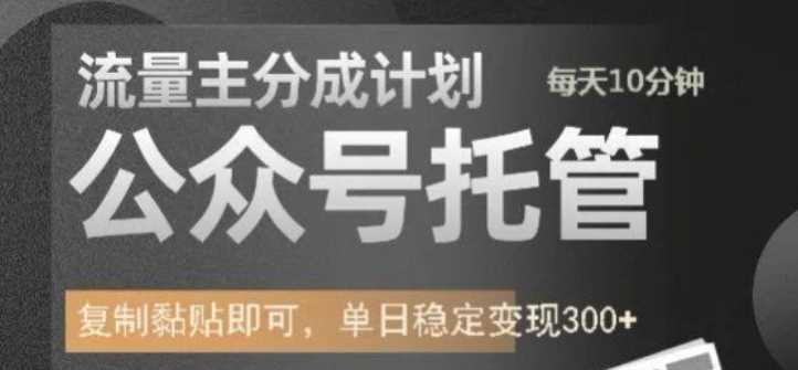 公众号托管计划-流量主分成计划，每天只需发布文章，单日稳定变现300+【揭秘】-玖哥网创