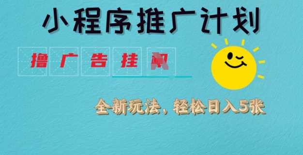 小程序推广计划，撸广告挂JI全新玩法，轻松日均四张【揭秘】-玖哥网创