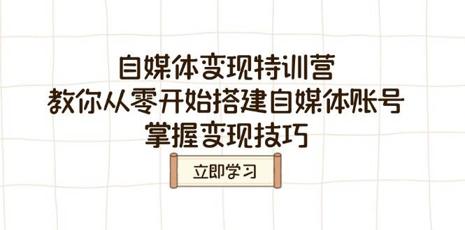 （14419期）自媒体变现特训营，教你从零开始搭建自媒体账号，掌握变现技巧-玖哥网创
